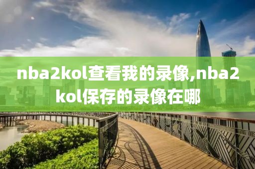 nba2kol查看我的录像,nba2kol保存的录像在哪
