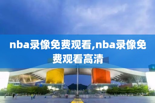 nba录像免费观看,nba录像免费观看高清