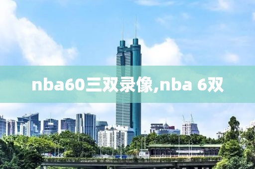 nba60三双录像,nba 6双