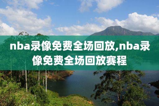 nba录像免费全场回放,nba录像免费全场回放赛程
