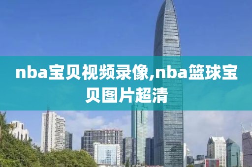 nba宝贝视频录像,nba篮球宝贝图片超清