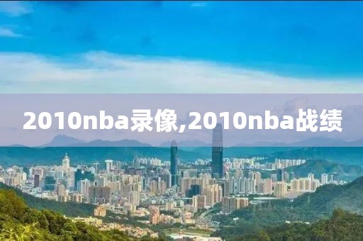 2010nba录像,2010nba战绩