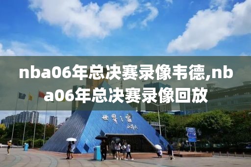 nba06年总决赛录像韦德,nba06年总决赛录像回放