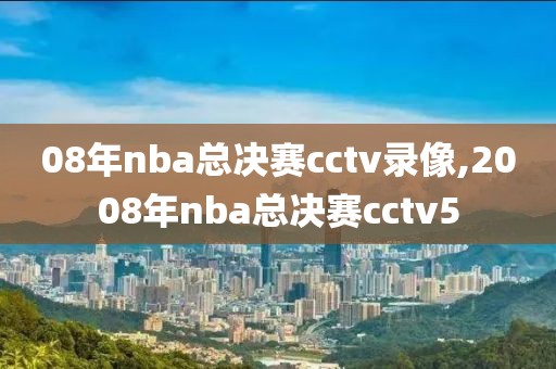 08年nba总决赛cctv录像,2008年nba总决赛cctv5