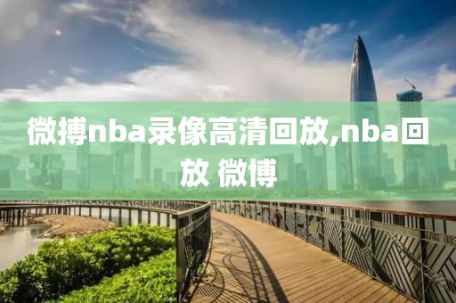 微搏nba录像高清回放,nba回放 微博