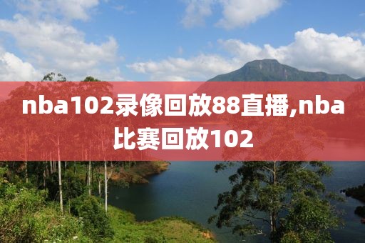 nba102录像回放88直播,nba比赛回放102