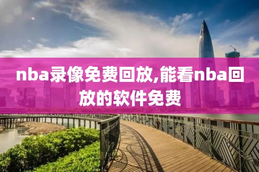 nba录像免费回放,能看nba回放的软件免费