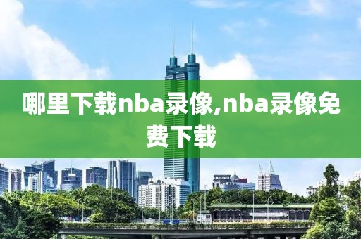 哪里下载nba录像,nba录像免费下载