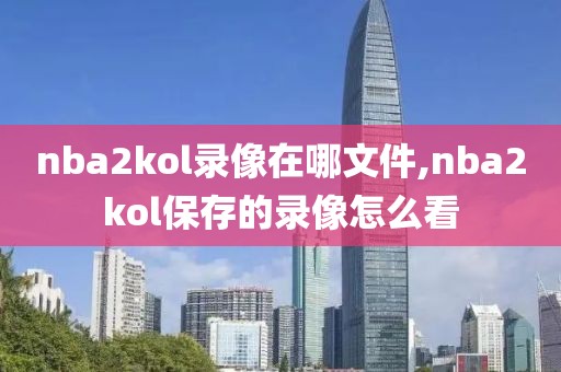 nba2kol录像在哪文件,nba2kol保存的录像怎么看
