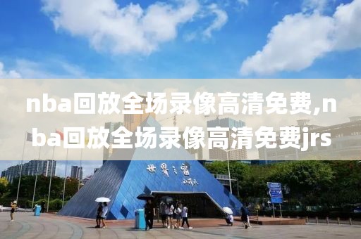 nba回放全场录像高清免费,nba回放全场录像高清免费jrs