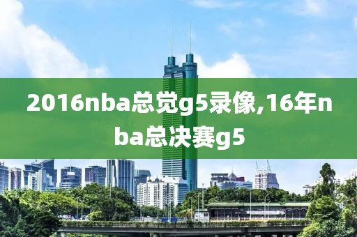 2016nba总觉g5录像,16年nba总决赛g5