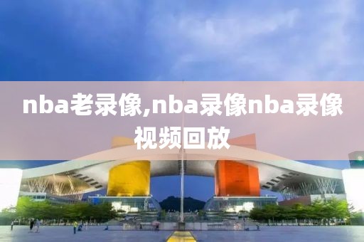 nba老录像,nba录像nba录像视频回放