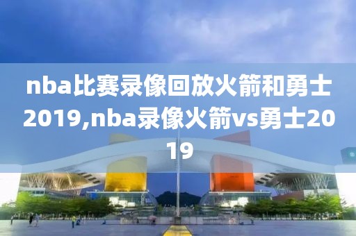 nba比赛录像回放火箭和勇士2019,nba录像火箭vs勇士2019