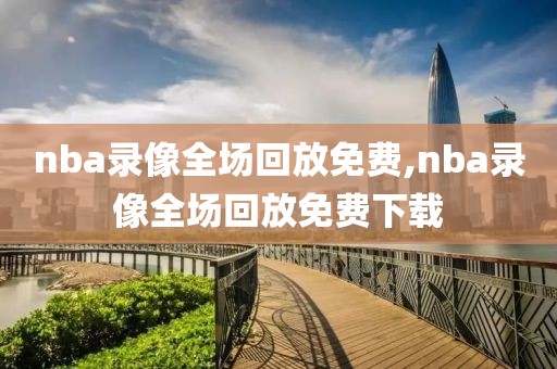 nba录像全场回放免费,nba录像全场回放免费下载