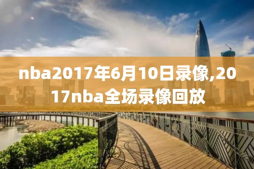 nba2017年6月10日录像,2017nba全场录像回放