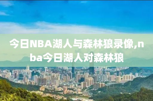 今日NBA湖人与森林狼录像,nba今日湖人对森林狼