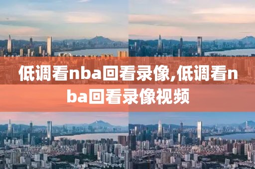 低调看nba回看录像,低调看nba回看录像视频