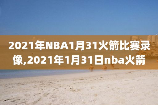 2021年NBA1月31火箭比赛录像,2021年1月31日nba火箭