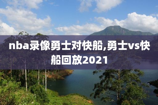 nba录像勇士对快船,勇士vs快船回放2021