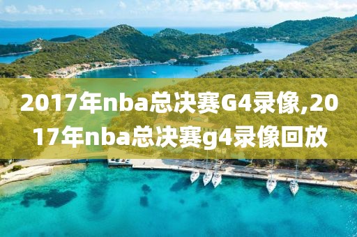 2017年nba总决赛G4录像,2017年nba总决赛g4录像回放
