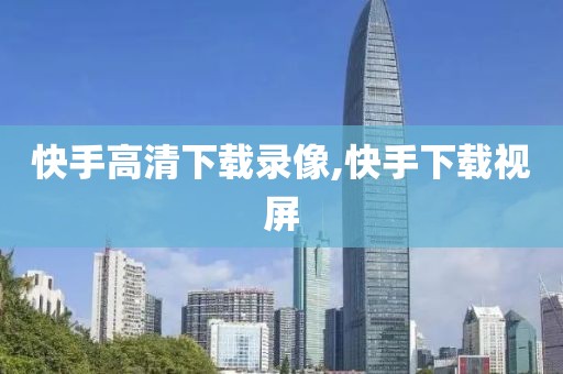 快手高清下载录像,快手下载视屏