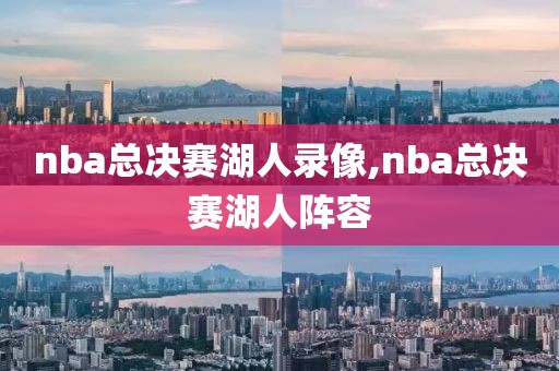 nba总决赛湖人录像,nba总决赛湖人阵容