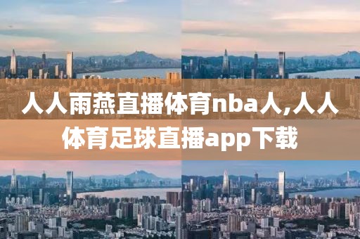 人人雨燕直播体育nba人,人人体育足球直播app下载