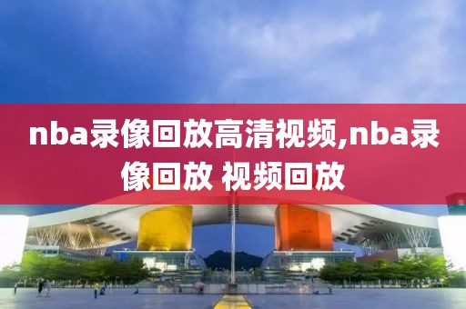nba录像回放高清视频,nba录像回放 视频回放