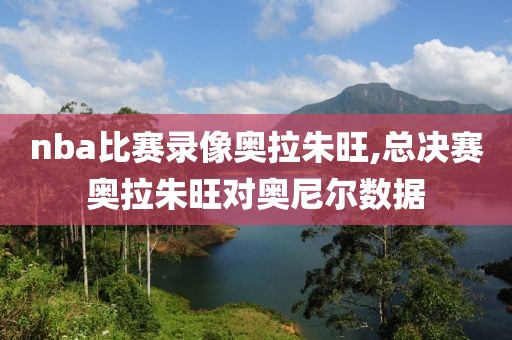 nba比赛录像奥拉朱旺,总决赛奥拉朱旺对奥尼尔数据