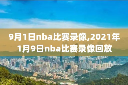 9月1日nba比赛录像,2021年1月9日nba比赛录像回放