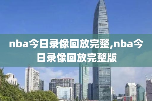 nba今日录像回放完整,nba今日录像回放完整版