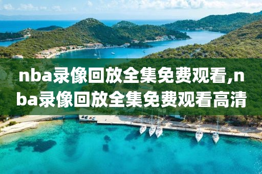 nba录像回放全集免费观看,nba录像回放全集免费观看高清