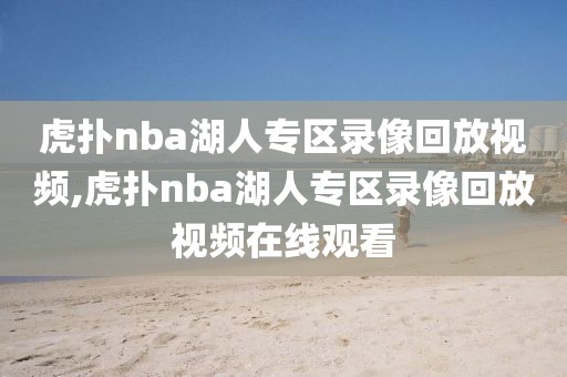 虎扑nba湖人专区录像回放视频,虎扑nba湖人专区录像回放视频在线观看