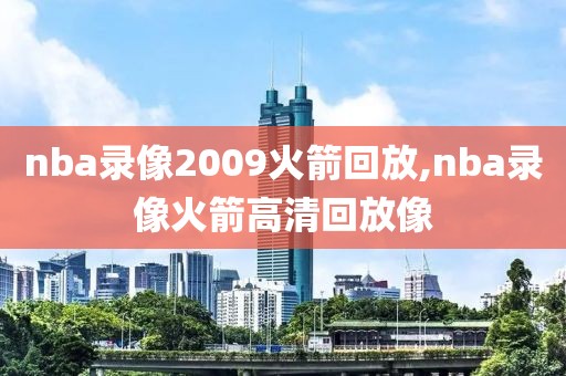 nba录像2009火箭回放,nba录像火箭高清回放像