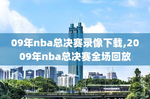 09年nba总决赛录像下载,2009年nba总决赛全场回放