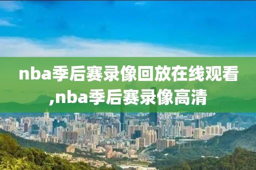 nba季后赛录像回放在线观看,nba季后赛录像高清