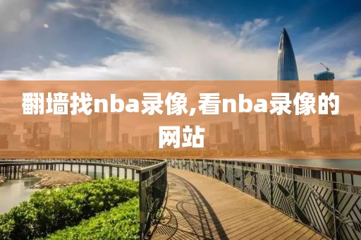 翻墙找nba录像,看nba录像的网站