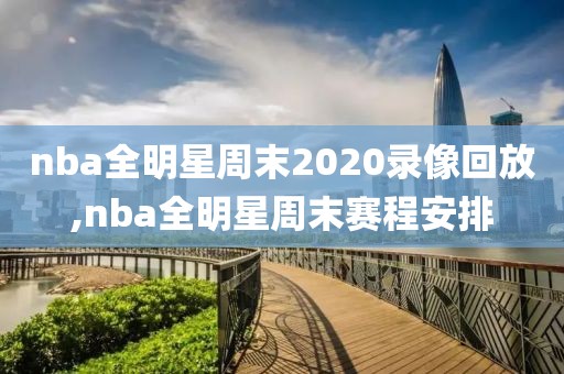 nba全明星周末2020录像回放,nba全明星周末赛程安排