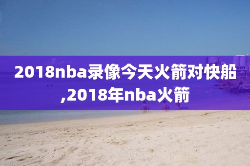 2018nba录像今天火箭对快船,2018年nba火箭