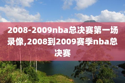2008-2009nba总决赛第一场录像,2008到2009赛季nba总决赛