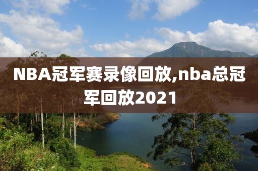 NBA冠军赛录像回放,nba总冠军回放2021