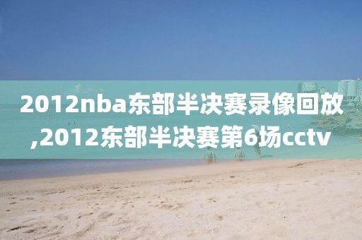 2012nba东部半决赛录像回放,2012东部半决赛第6场cctv