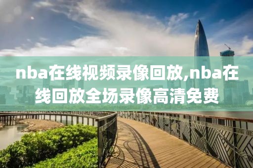 nba在线视频录像回放,nba在线回放全场录像高清免费