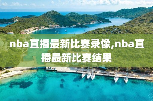 nba直播最新比赛录像,nba直播最新比赛结果