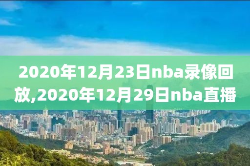 2020年12月23日nba录像回放,2020年12月29日nba直播