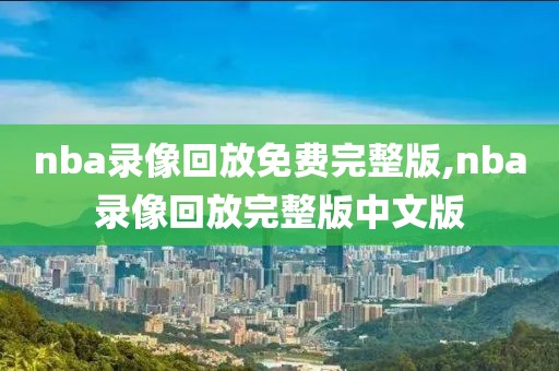 nba录像回放免费完整版,nba录像回放完整版中文版