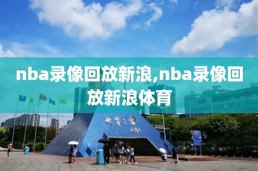 nba录像回放新浪,nba录像回放新浪体育