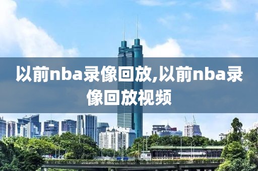 以前nba录像回放,以前nba录像回放视频