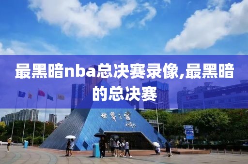 最黑暗nba总决赛录像,最黑暗的总决赛