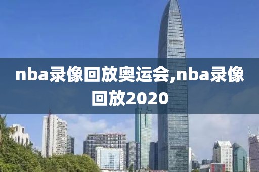 nba录像回放奥运会,nba录像回放2020